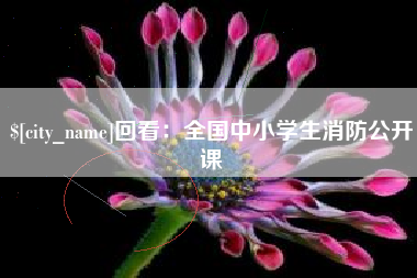南京回看：全国中小学生消防公开课