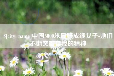 南京中国5000米最好成绩女子-她们不断突破自我的精神