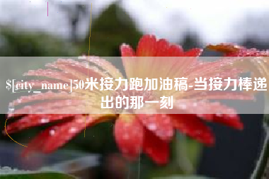 南京50米接力跑加油稿-当接力棒递出的那一刻