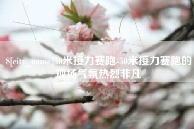 南京50米接力赛跑-50米接力赛跑的现场气氛热烈非凡