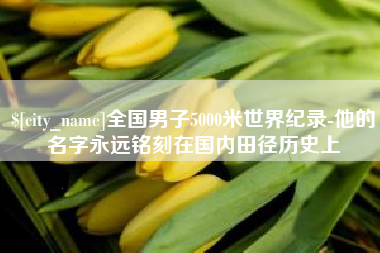 南京全国男子5000米世界纪录-他的名字永远铭刻在国内田径历史上