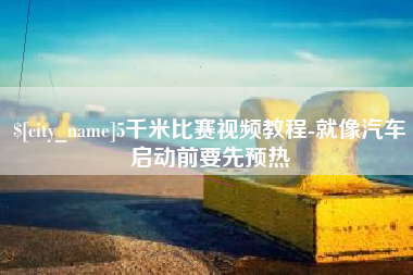 南京5千米比赛视频教程-就像汽车启动前要先预热