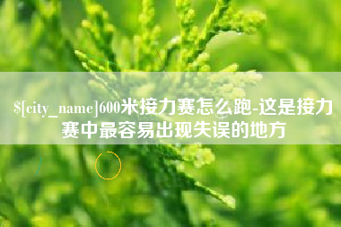 南京600米接力赛怎么跑-这是接力赛中最容易出现失误的地方