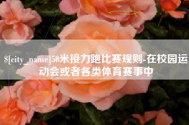 南京50米接力跑比赛规则-在校园运动会或者各类体育赛事中