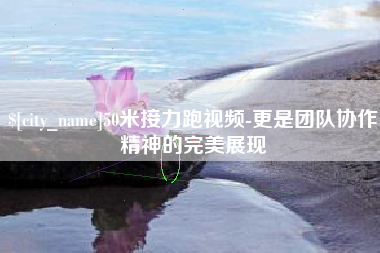 南京50米接力跑视频-更是团队协作精神的完美展现