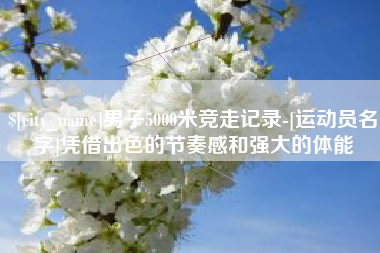南京男子5000米竞走记录-[运动员名字]凭借出色的节奏感和强大的体能
