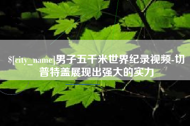 南京男子五千米世界纪录视频-切普特盖展现出强大的实力