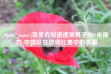 南京亚冬会短道速滑男子5000米接力-中国队在这场比赛中的表现