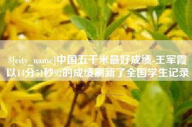 南京中国五千米最好成绩-王军霞以14分51秒92的成绩刷新了全国学生记录