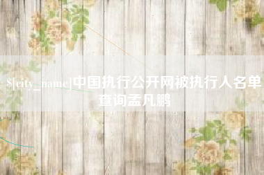 南京中国执行公开网被执行人名单查询孟凡鹏