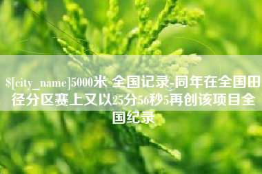 南京5000米 全国记录-同年在全国田径分区赛上又以25分56秒5再创该项目全国纪录