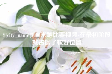 南京5000米跑比赛视频-在最初阶段就占据了较好位置