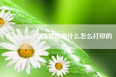 南京中国地图用什么怎么打印的