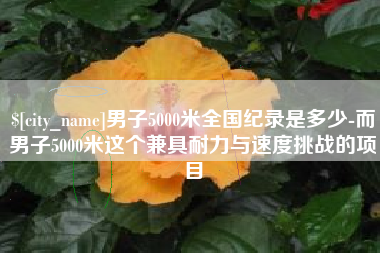 南京男子5000米全国纪录是多少-而男子5000米这个兼具耐力与速度挑战的项目