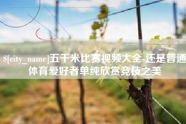 南京五千米比赛视频大全-还是普通体育爱好者单纯欣赏竞技之美