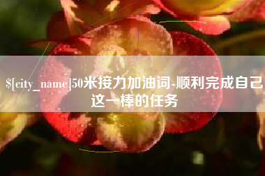 南京50米接力加油词-顺利完成自己这一棒的任务