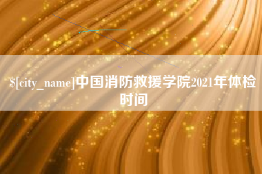 南京中国消防救援学院2021年体检时间