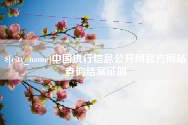 南京中国执行信息公开网官方网站查询结案证明