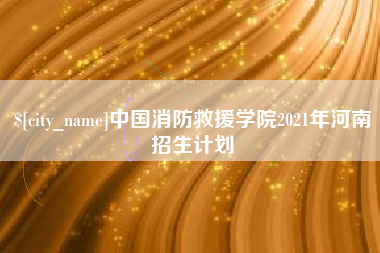 南京中国消防救援学院2021年河南招生计划