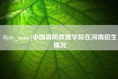 南京中国消防救援学院在河南招生情况
