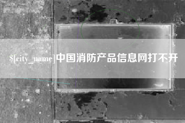 南京中国消防产品信息网打不开