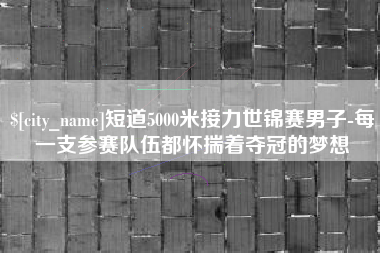 南京短道5000米接力世锦赛男子-每一支参赛队伍都怀揣着夺冠的梦想