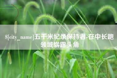 南京五千米纪录保持者-在中长跑领域崭露头角