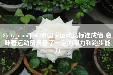 南京5000米国家运动员标准成绩-意味着运动员具备了一定的耐力和跑步能力