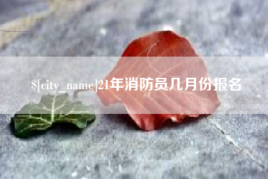 南京21年消防员几月份报名