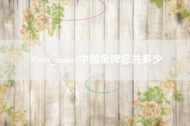 南京中国金牌总共多少