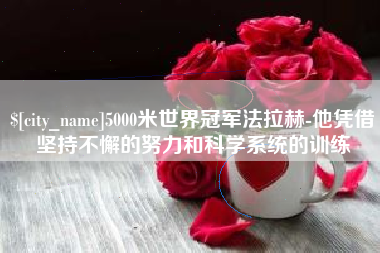 南京5000米世界冠军法拉赫-他凭借坚持不懈的努力和科学系统的训练