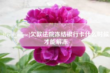 南京欠款法院冻结银行卡什么时候才能解冻