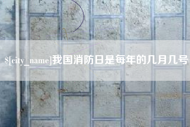 南京我国消防日是每年的几月几号