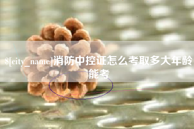 南京消防中控证怎么考取多大年龄能考